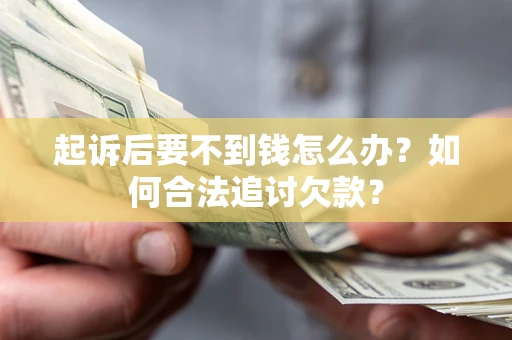 北京起诉后要不到钱怎么办？如何合法追讨欠款？