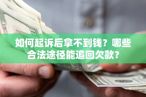 北京如何起诉后拿不到钱？哪些合法途径能追回欠款？