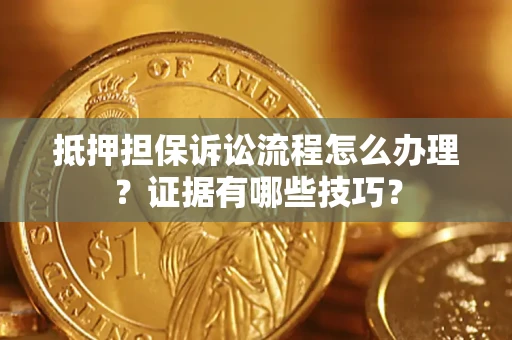 北京抵押担保诉讼流程怎么办理？证据有哪些技巧？