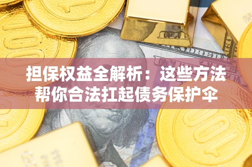 北京担保权益全解析：这些方法帮你合法扛起债务保护伞