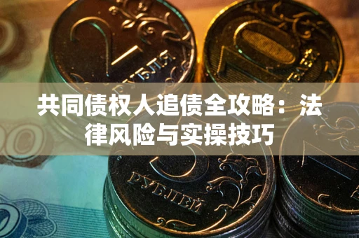 北京共同债权人追债全攻略：法律风险与实操技巧