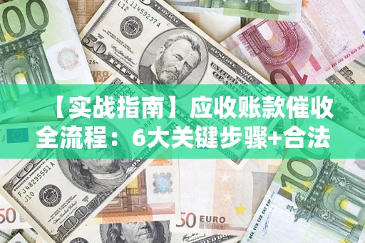 北京【实战指南】应收账款催收全流程：6大关键步骤+合法回款技巧