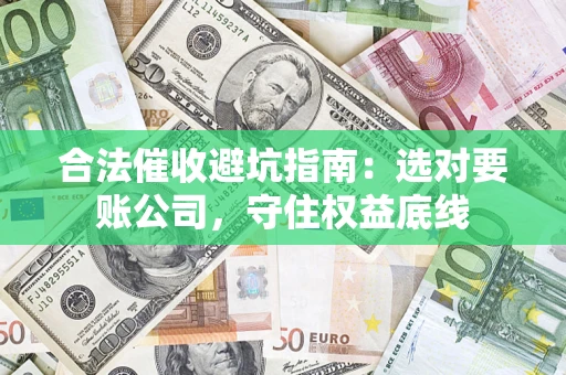 北京合法催收避坑指南：选对要账公司，守住权益底线