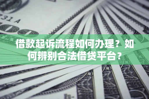 北京借款起诉流程如何办理？如何辨别合法借贷平台？