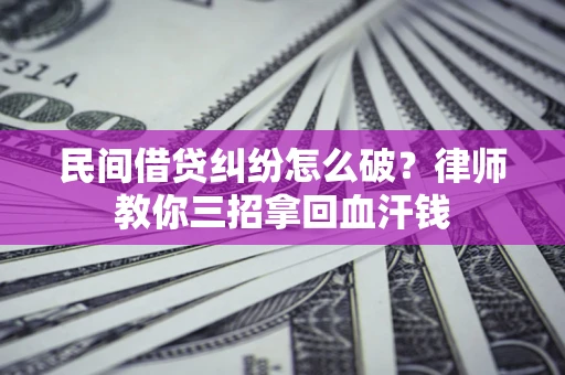 北京民间借贷纠纷怎么破？律师教你三招拿回血汗钱