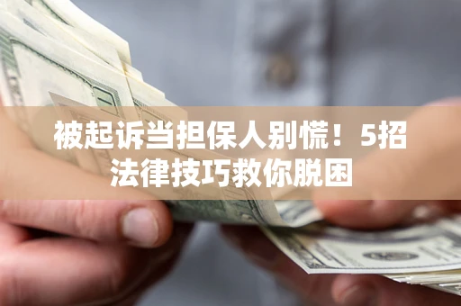北京被起诉当担保人别慌！5招法律技巧救你脱困