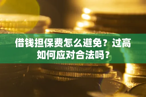 北京借钱担保费怎么避免？过高如何应对合法吗？