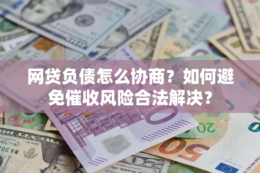 北京网贷负债怎么协商？如何避免催收风险合法解决？