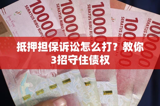 北京抵押担保诉讼怎么打？教你3招守住债权