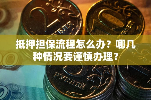 北京抵押担保流程怎么办？哪几种情况要谨慎办理？