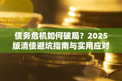 北京债务危机如何破局？2025版清债避坑指南与实用应对策略