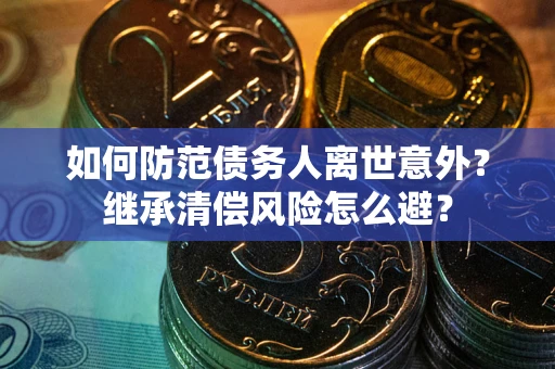 北京如何防范债务人离世意外？继承清偿风险怎么避？