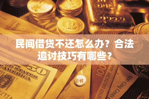 北京民间借贷不还怎么办？合法追讨技巧有哪些？