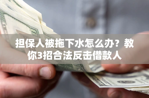 北京担保人被拖下水怎么办？教你3招合法反击借款人
