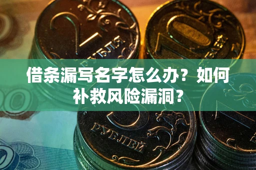 北京借条漏写名字怎么办？如何补救风险漏洞？