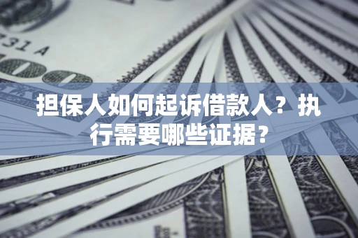 北京担保人如何起诉借款人？执行需要哪些证据？