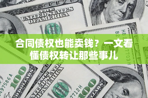 北京合同债权也能卖钱？一文看懂债权转让那些事儿
