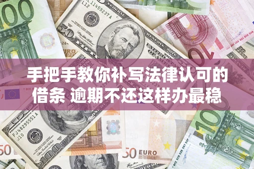 北京手把手教你补写法律认可的借条 逾期不还这样办最稳妥