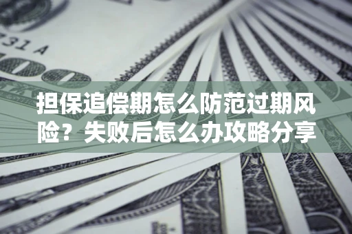 北京担保追偿期怎么防范过期风险？失败后怎么办攻略分享