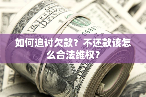 北京如何追讨欠款？不还款该怎么合法维权？