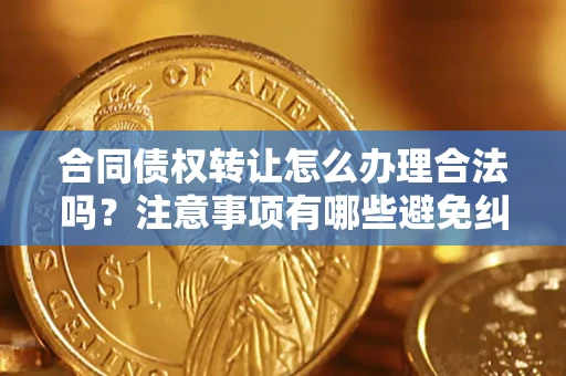 北京合同债权转让怎么办理合法吗？注意事项有哪些避免纠纷？