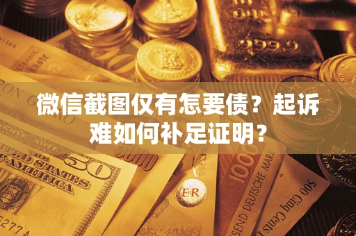 北京微信截图仅有怎要债？起诉难如何补足证明？