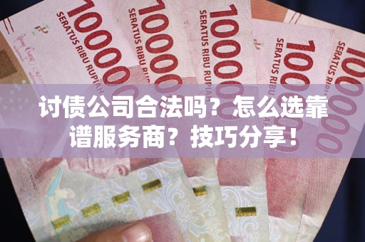 北京讨债公司合法吗？怎么选靠谱服务商？技巧分享！