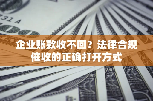 北京企业账款收不回？法律合规催收的正确打开方式