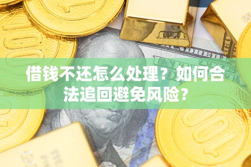 北京借钱不还怎么处理？如何合法追回避免风险？