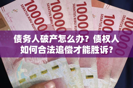 北京债务人破产怎么办？债权人如何合法追偿才能胜诉？