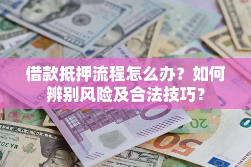 北京借款抵押流程怎么办？如何辨别风险及合法技巧？