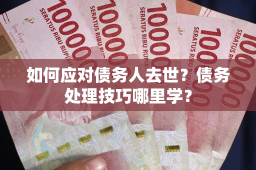 北京如何应对债务人去世？债务处理技巧哪里学？