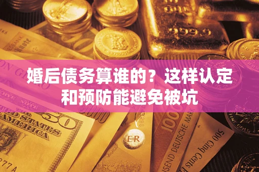 北京婚后债务算谁的？这样认定和预防能避免被坑