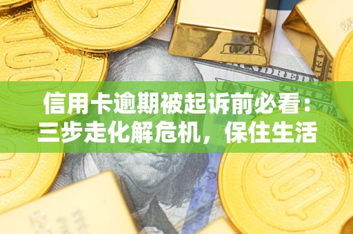 北京信用卡逾期被起诉前必看：三步走化解危机，保住生活尊严
