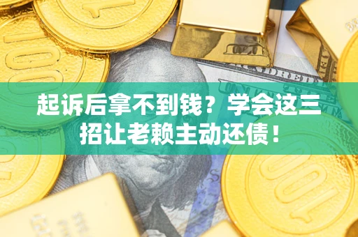 北京起诉后拿不到钱？学会这三招让老赖主动还债！