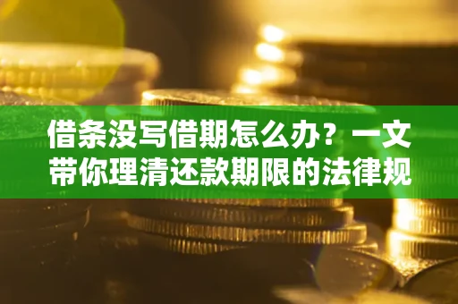 北京借条没写借期怎么办？一文带你理清还款期限的法律规则