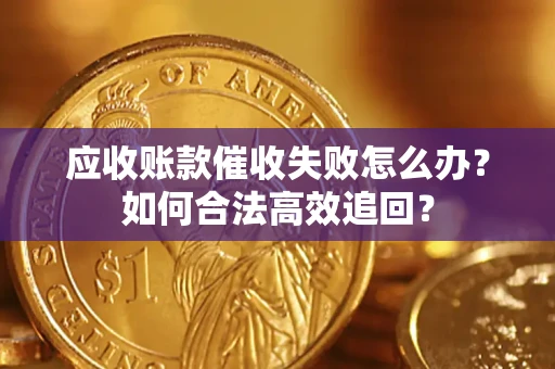 北京应收账款催收失败怎么办？如何合法高效追回？