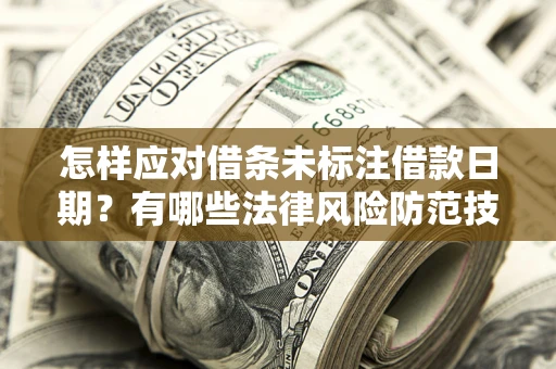 北京怎样应对借条未标注借款日期？有哪些法律风险防范技巧？