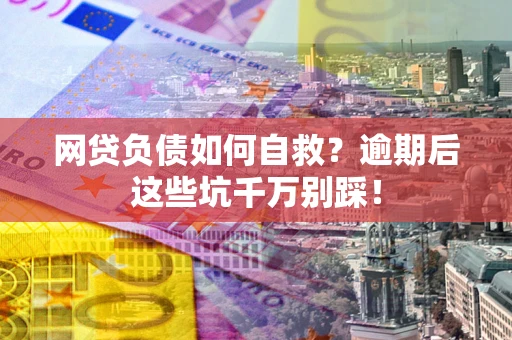 北京网贷负债如何自救？逾期后这些坑千万别踩！