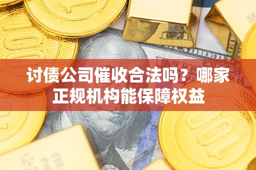 北京讨债公司催收合法吗？哪家正规机构能保障权益