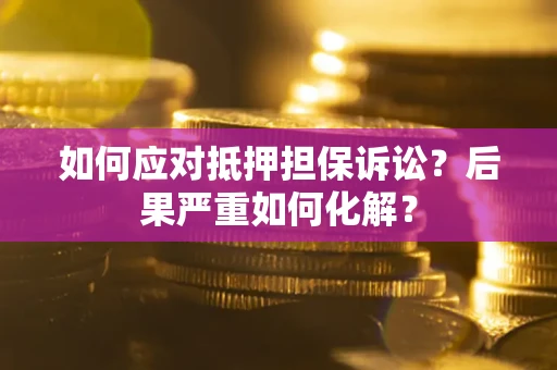 北京如何应对抵押担保诉讼？后果严重如何化解？