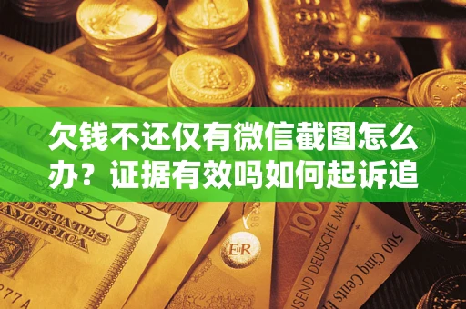 北京欠钱不还仅有微信截图怎么办？证据有效吗如何起诉追回欠款？