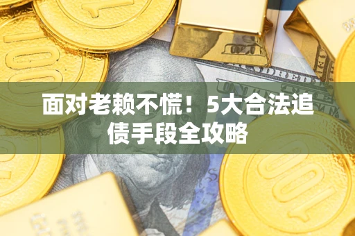 北京面对老赖不慌！5大合法追债手段全攻略