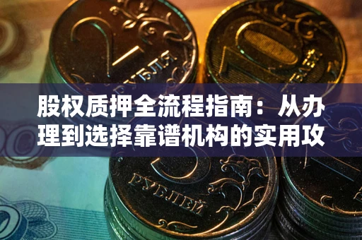 北京股权质押全流程指南：从办理到选择靠谱机构的实用攻略