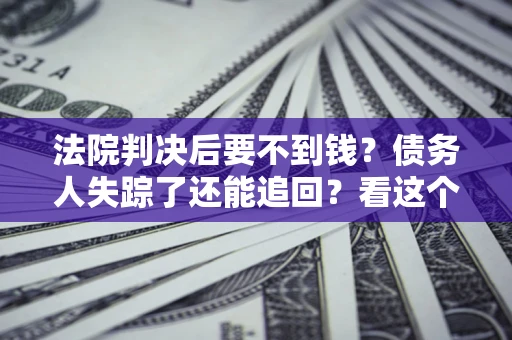 北京法院判决后要不到钱？债务人失踪了还能追回？看这个方法！