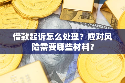北京借款起诉怎么处理？应对风险需要哪些材料？
