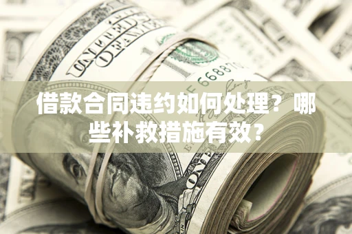北京借款合同违约如何处理？哪些补救措施有效？