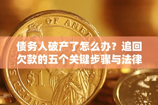 北京债务人破产了怎么办？追回欠款的五个关键步骤与法律策略