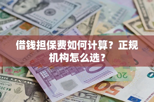 北京借钱担保费如何计算？正规机构怎么选？