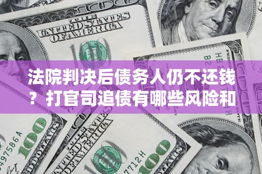 北京法院判决后债务人仍不还钱？打官司追债有哪些风险和技巧？